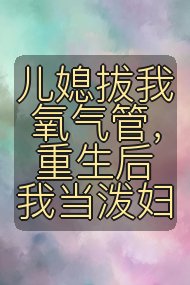 儿媳拔我氧气管，重生后我当泼妇封面