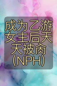 成为乙游女主后天天被肏(NPH)封面