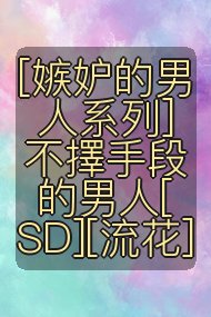 [嫉妒的男人系列]不擇手段的男人[SD][流花]封面