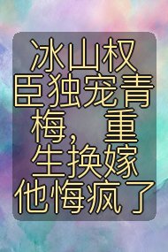 冰山权臣独宠青梅，重生换嫁他悔疯了封面