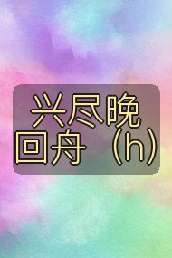 兴尽晚回舟（h）封面